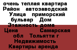 очень теплая квартира › Район ­ автозаводский › Улица ­ приморский бульвар › Дом ­ 9 › Этажность дома ­ 9 › Цена ­ 8 000 - Самарская обл., Тольятти г. Недвижимость » Квартиры аренда   . Самарская обл.